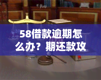 58借款逾期怎么办？期还款攻略与解决办法