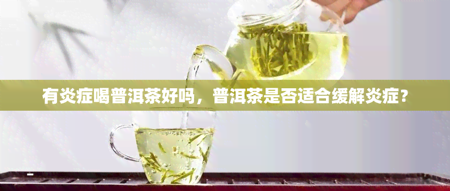 有炎症喝普洱茶好吗，普洱茶是否适合缓解炎症？