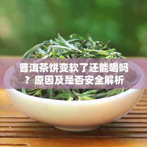 普洱茶饼变软了还能喝吗？原因及是否安全解析