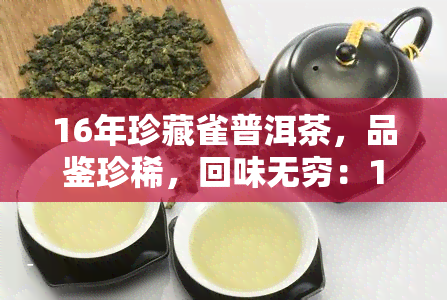 16年珍藏雀普洱茶，品鉴珍稀，回味无穷：16年陈放雀普洱茶的魅力探索