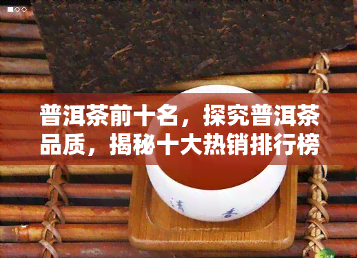 普洱茶前十名，探究普洱茶品质，揭秘十大热销排行榜