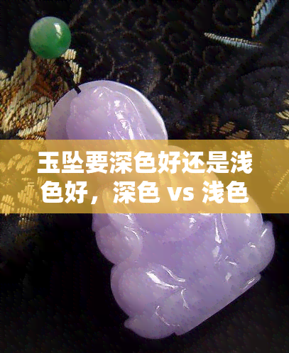 玉坠要深色好还是浅色好，深色 vs 浅色：哪种颜色的玉坠更好？