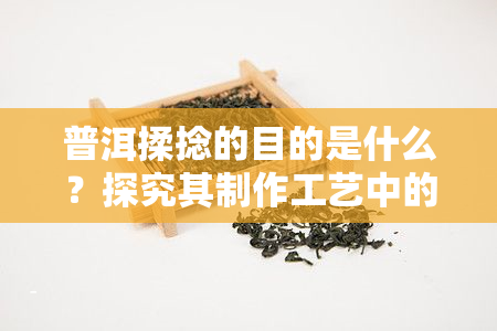 普洱揉捻的目的是什么？探究其制作工艺中的关键步骤