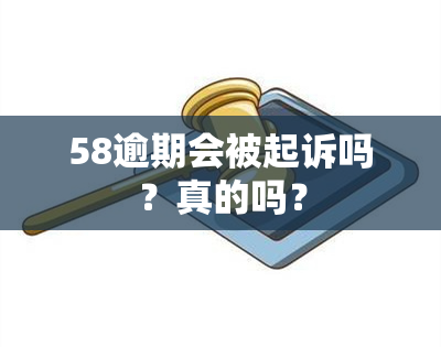 58逾期会被起诉吗？真的吗？