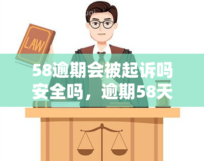 58逾期会被起诉吗安全吗，逾期58天会面临被起诉的风险吗？安全性如何？