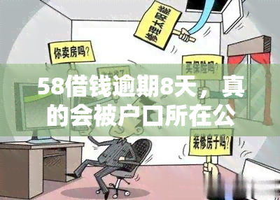 58借钱逾期8天，真的会被户口所在公安局提交吗？