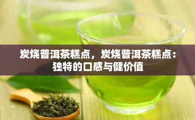 炭烧普洱茶糕点，炭烧普洱茶糕点：独特的口感与健价值