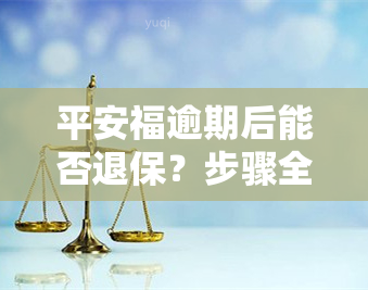 平安福逾期后能否退保？步骤全解析