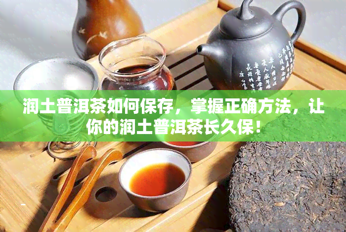 润土普洱茶如何保存，掌握正确方法，让你的润土普洱茶长久保！