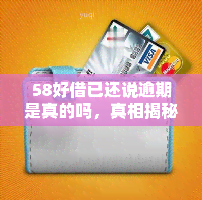 58好借已还说逾期是真的吗，真相揭秘：'58好借已还说逾期'是否属实？