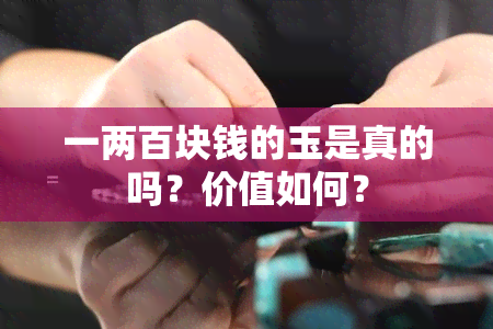 一两百块钱的玉是真的吗？价值如何？