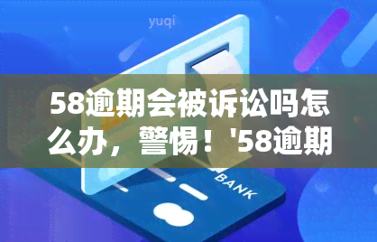 58逾期会被诉讼吗怎么办，警惕！'58逾期可能会被诉讼，你该如何应对？