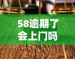 58逾期了会上门吗是真的吗，真相揭秘：58逾期后真的会上门吗？