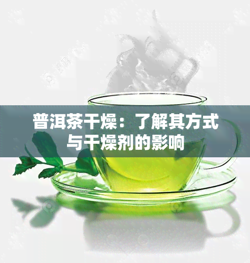 普洱茶干燥：了解其方式与干燥剂的影响