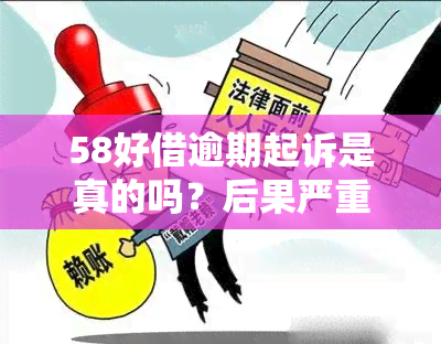 58好借逾期起诉是真的吗？后果严重，会上门！