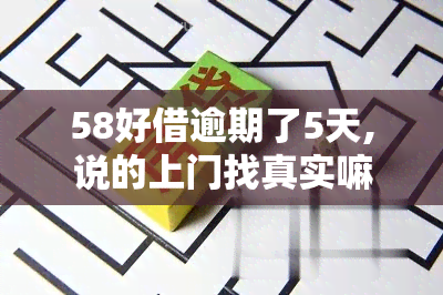 58好借逾期了5天,说的上门找真实嘛，58好借逾期5天，上门是否属实？