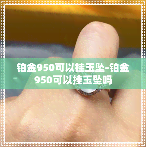 铂金950可以挂玉坠-铂金950可以挂玉坠吗