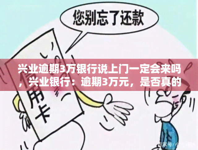 兴业逾期3万银行说上门一定会来吗，兴业银行：逾期3万元，是否真的会上门？