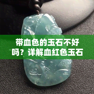 带血色的玉石不好吗？详解血红色玉石及其特性