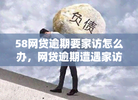 58网贷逾期要家访怎么办，网贷逾期遭遇家访？教你应对策略！