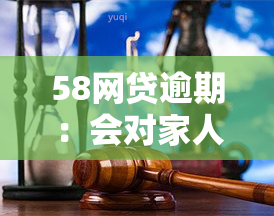 58网贷逾期：会对家人和子女产生影响吗？该如何解决？安全问题如何保障？