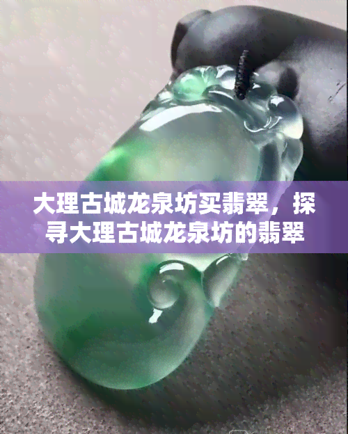 大理古城龙泉坊买翡翠，探寻大理古城龙泉坊的翡翠魅力