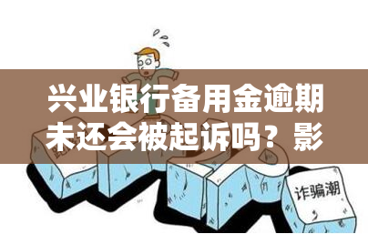 兴业银行备用金逾期未还会被起诉吗？影响及解决办法