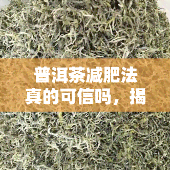 普洱茶减肥法真的可信吗，揭秘普洱茶减肥法：真的有效吗？