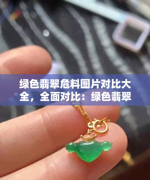 绿色翡翠危料图片对比大全，全面对比：绿色翡翠危料的图片大 *** 