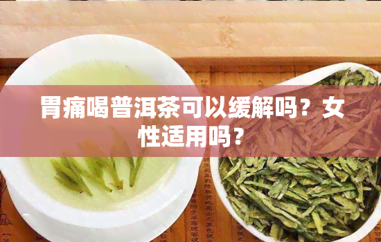 胃痛喝普洱茶可以缓解吗？女性适用吗？