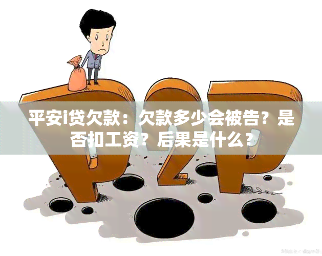 平安i贷欠款：欠款多少会被告？是否扣工资？后果是什么？