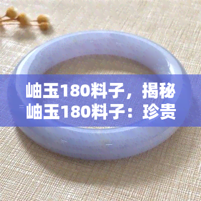 岫玉180料子，揭秘岫玉180料子：珍贵稀有的玉石品种