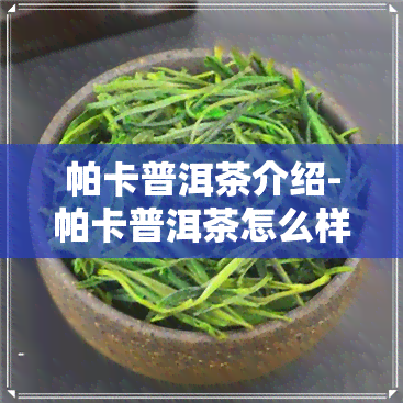 帕卡普洱茶介绍-帕卡普洱茶怎么样