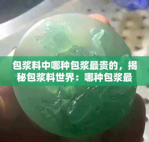 包浆料中哪种包浆最贵的，揭秘包浆料世界：哪种包浆最珍贵？