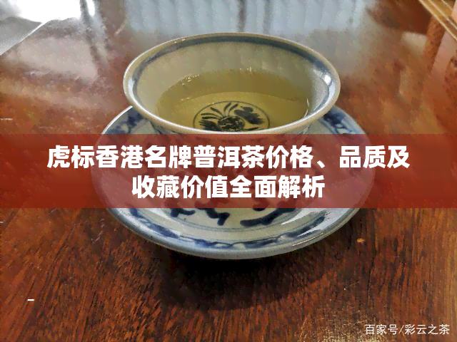 虎标名牌普洱茶价格、品质及收藏价值全面解析