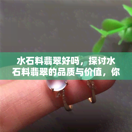 水石料翡翠好吗，探讨水石料翡翠的品质与价值，你是否被它所吸引？