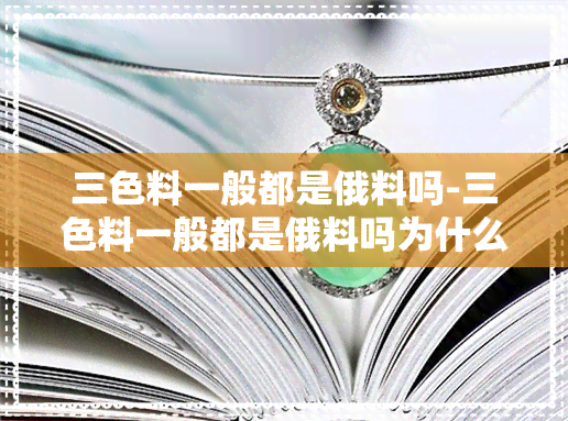 三色料一般都是俄料吗-三色料一般都是俄料吗为什么