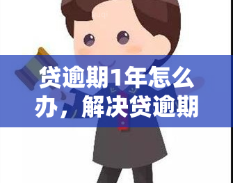 贷逾期1年怎么办，解决贷逾期问题：一年后如何处理？