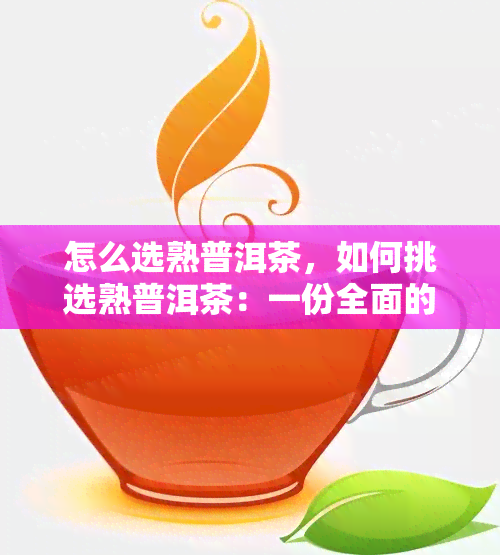 怎么选熟普洱茶，如何挑选熟普洱茶：一份全面的购买指南