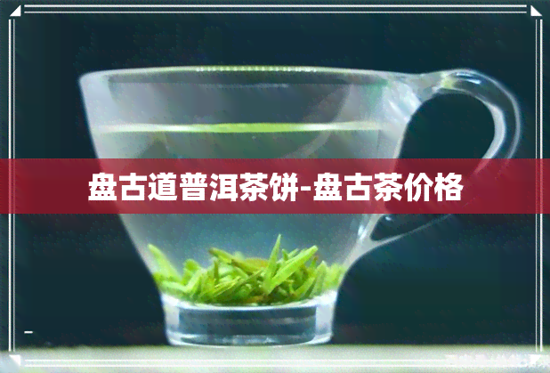 盘古道普洱茶饼-盘古茶价格