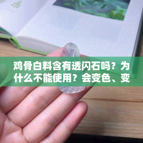 鸡骨白料含有透闪石吗？为什么不能使用？会变色、变黑的原因是什么？