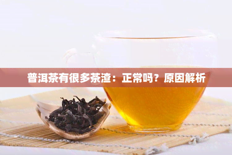 普洱茶有很多茶渣：正常吗？原因解析