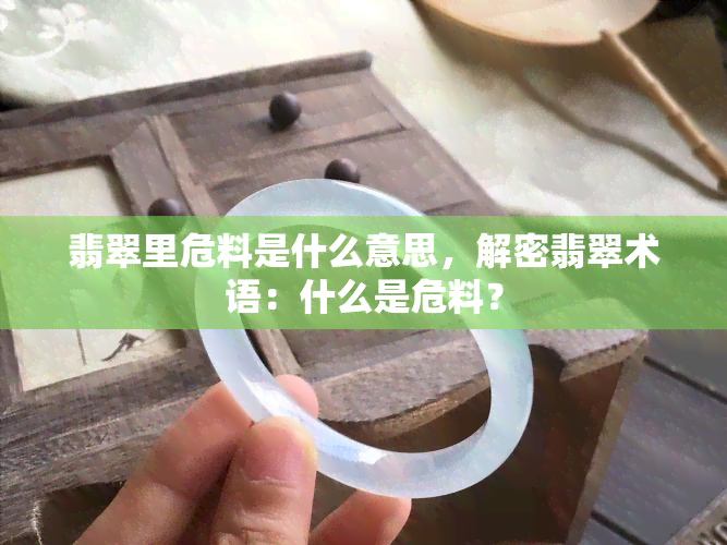 翡翠里危料是什么意思，解密翡翠术语：什么是危料？