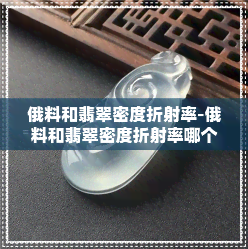 俄料和翡翠密度折射率-俄料和翡翠密度折射率哪个高