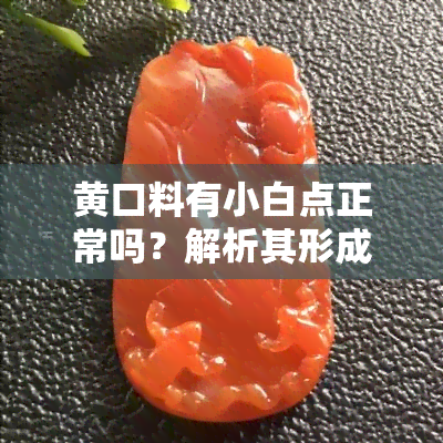 黄口料有小白点正常吗？解析其形成原因与影响