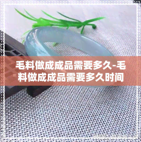 毛料做成成品需要多久-毛料做成成品需要多久时间