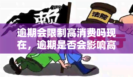 逾期会限制高消费吗现在，逾期是否会影响高消费？当前规定是什么？