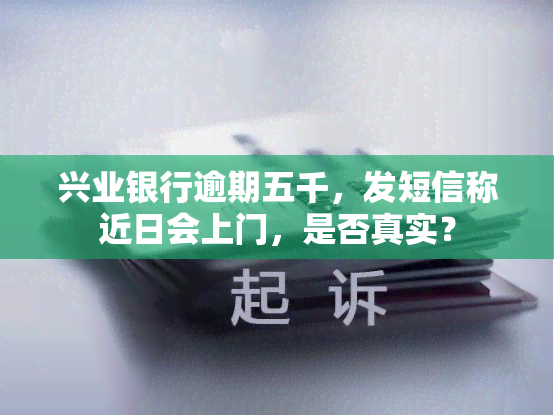 兴业银行逾期五千，发短信称近日会上门，是否真实？