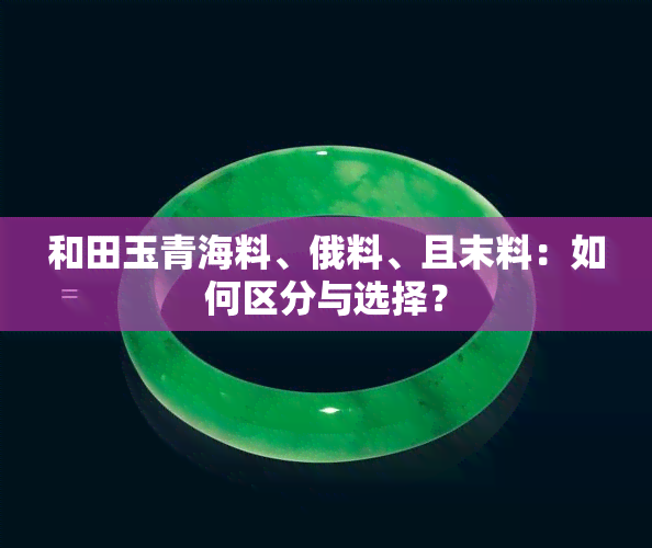 和田玉青海料、俄料、且末料：如何区分与选择？