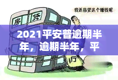 2021平安普逾期半年，逾期半年，平安普客户面临何种后果？